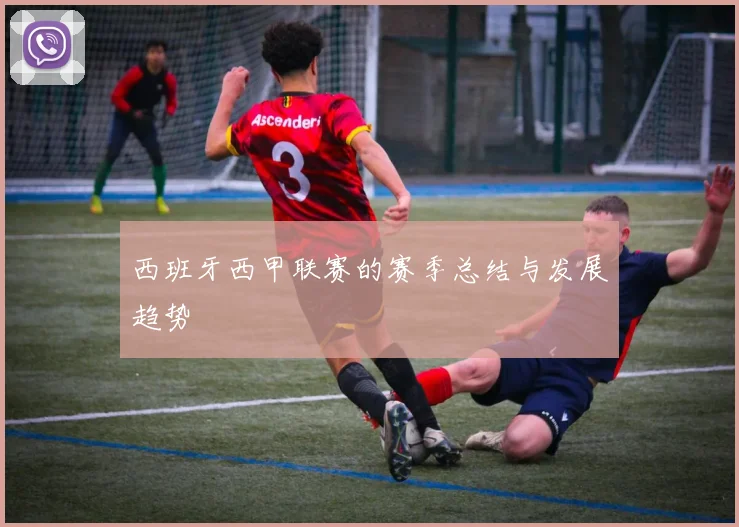 西班牙西甲联赛的赛季总结与发展趋势