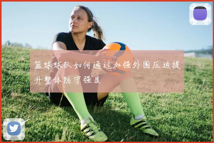 篮球球队如何通过加强外围压迫提升整体防守强度