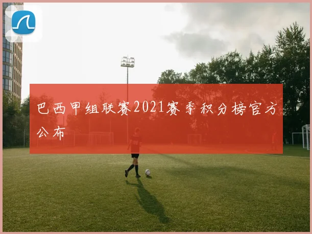巴西甲组联赛2021赛季积分榜官方公布