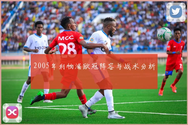 2005年利物浦欧冠阵容与战术分析